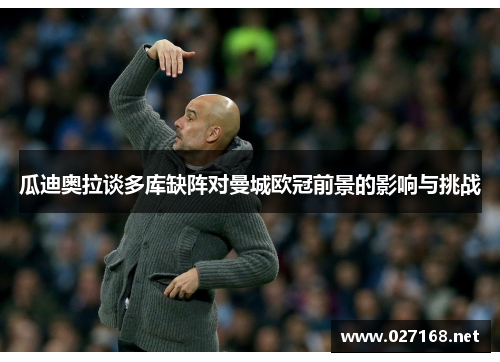 瓜迪奥拉谈多库缺阵对曼城欧冠前景的影响与挑战 瓜迪奥拉谈多库缺阵对曼城欧冠前景的影响与挑战