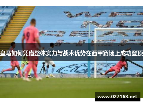 皇马如何凭借整体实力与战术优势在西甲赛场上成功登顶