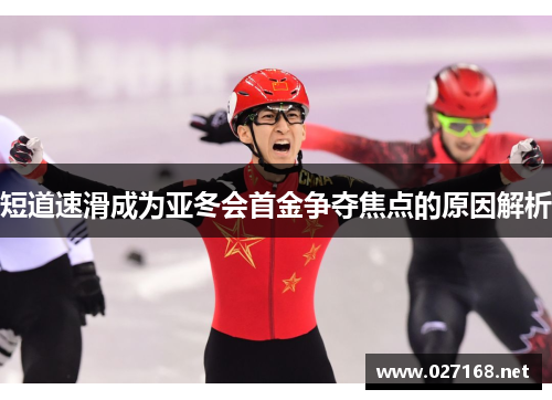 短道速滑成为亚冬会首金争夺焦点的原因解析 短道速滑成为亚冬会首金争夺焦点的原因解析