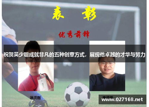 祝贺吴少聪成就非凡的五种创意方式,展现他卓越的才华与努力 祝贺吴少聪成就非凡的五种创意方式,展现他卓越的才华与努力