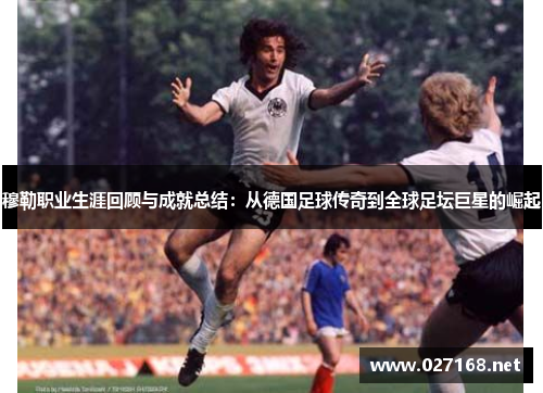 穆勒职业生涯回顾与成就总结:从德国足球传奇到全球足坛巨星的崛起 穆勒职业生涯回顾与成就总结:从德国足球传奇到全球足坛巨星的崛起