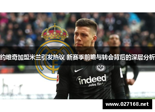 约维奇加盟米兰引发热议 新赛季前瞻与转会背后的深层分析 约维奇加盟米兰引发热议 新赛季前瞻与转会背后的深层分析