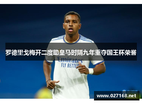 罗德里戈梅开二度助皇马时隔九年重夺国王杯荣誉 罗德里戈梅开二度助皇马时隔九年重夺国王杯荣誉