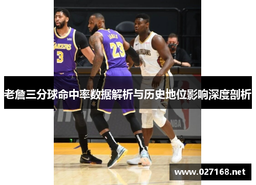 老詹三分球命中率数据解析与历史地位影响深度剖析