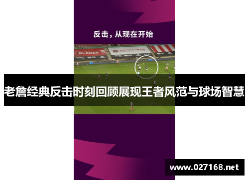 老詹经典反击时刻回顾展现王者风范与球场智慧