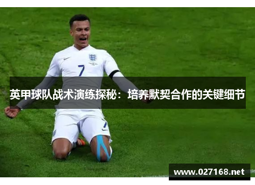 英甲球队战术演练探秘:培养默契合作的关键细节 英甲球队战术演练探秘:培养默契合作的关键细节