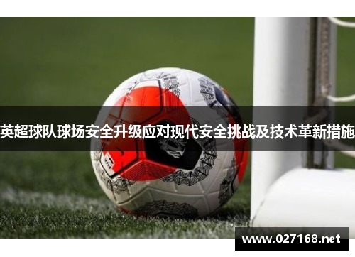 英超球队球场安全升级应对现代安全挑战及技术革新措施 英超球队球场安全升级应对现代安全挑战及技术革新措施