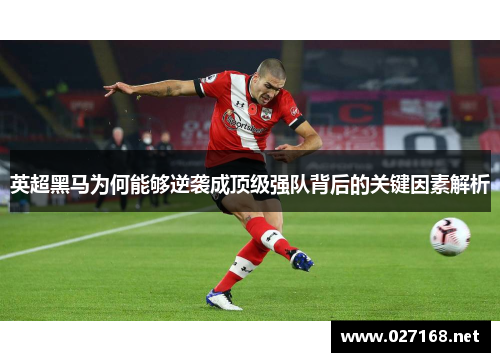 英超黑马为何能够逆袭成顶级强队背后的关键因素解析 英超黑马为何能够逆袭成顶级强队背后的关键因素解析