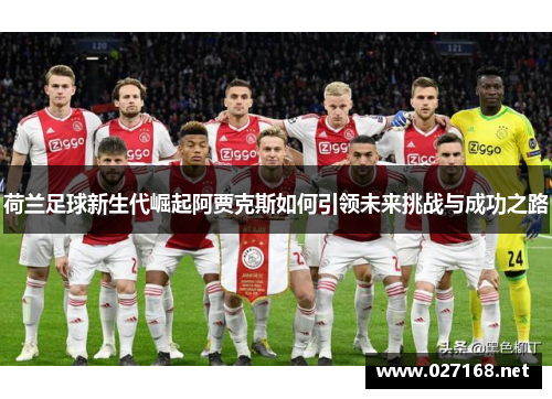 荷兰足球新生代崛起阿贾克斯如何引领未来挑战与成功之路