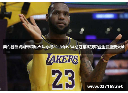 莱布朗詹姆斯带领热火队夺得2013年NBA总冠军实现职业生涯重要突破