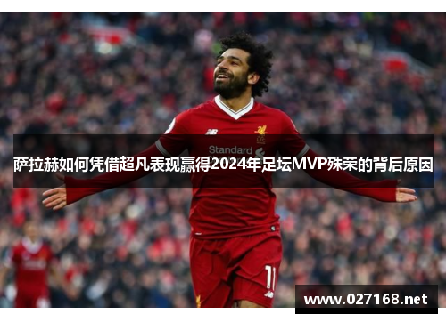 萨拉赫如何凭借超凡表现赢得2024年足坛MVP殊荣的背后原因 萨拉赫如何凭借超凡表现赢得2024年足坛MVP殊荣的背后原因