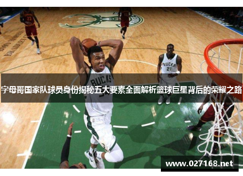 字母哥国家队球员身份揭秘五大要素全面解析篮球巨星背后的荣耀之路 字母哥国家队球员身份揭秘五大要素全面解析篮球巨星背后的荣耀之路