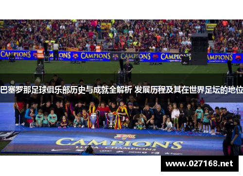 巴塞罗那足球俱乐部历史与成就全解析 发展历程及其在世界足坛的地位 巴塞罗那足球俱乐部历史与成就全解析 发展历程及其在世界足坛的地位
