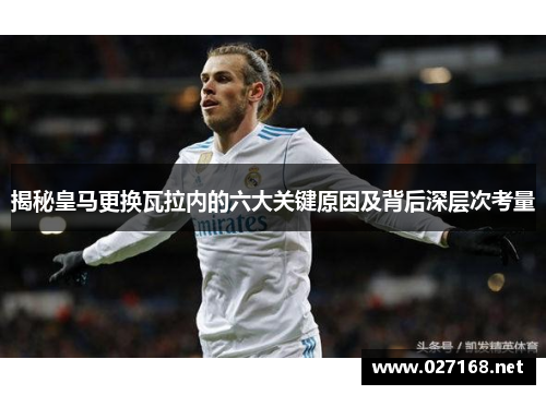 揭秘皇马更换瓦拉内的六大关键原因及背后深层次考量