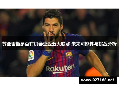 苏亚雷斯是否有机会重返五大联赛 未来可能性与挑战分析