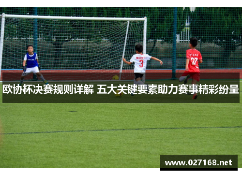 欧协杯决赛规则详解 五大关键要素助力赛事精彩纷呈 欧协杯决赛规则详解 五大关键要素助力赛事精彩纷呈