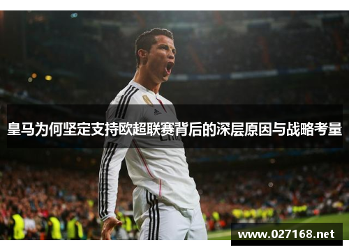 皇马为何坚定支持欧超联赛背后的深层原因与战略考量 皇马为何坚定支持欧超联赛背后的深层原因与战略考量
