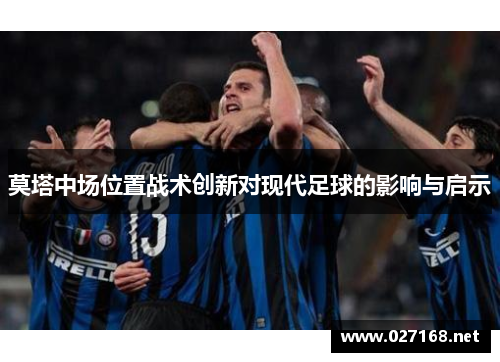 莫塔中场位置战术创新对现代足球的影响与启示 莫塔中场位置战术创新对现代足球的影响与启示