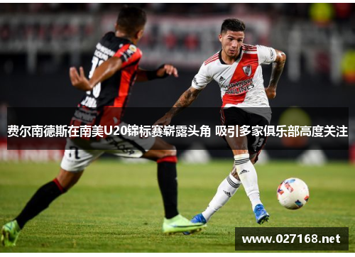 费尔南德斯在南美U20锦标赛崭露头角 吸引多家俱乐部高度关注 费尔南德斯在南美U20锦标赛崭露头角 吸引多家俱乐部高度关注