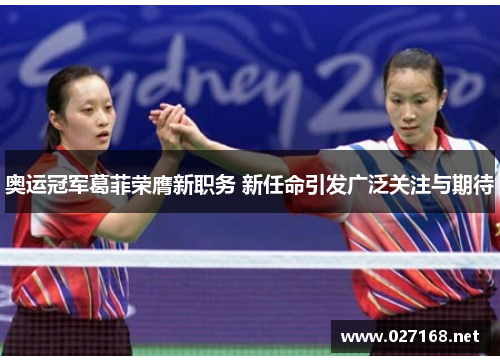 奥运冠军葛菲荣膺新职务 新任命引发广泛关注与期待