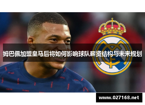 姆巴佩加盟皇马后将如何影响球队薪资结构与未来规划 姆巴佩加盟皇马后将如何影响球队薪资结构与未来规划