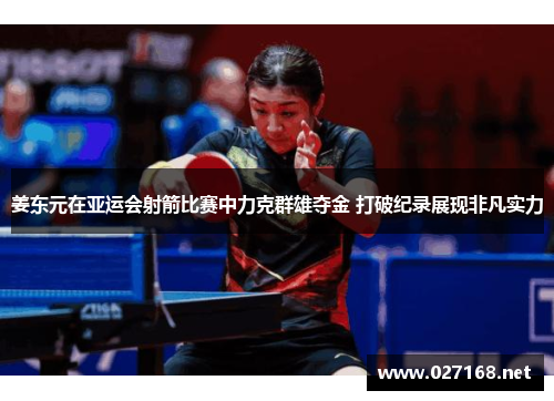 姜东元在亚运会射箭比赛中力克群雄夺金 打破纪录展现非凡实力