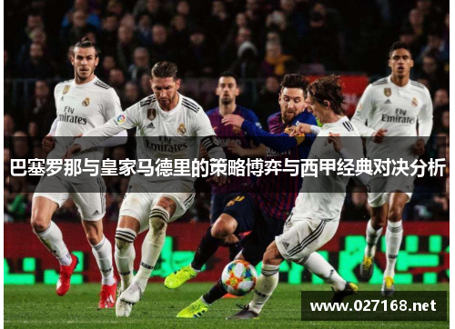 巴塞罗那与皇家马德里的策略博弈与西甲经典对决分析