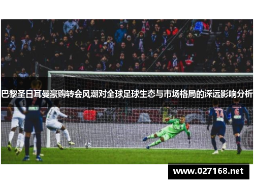 巴黎圣日耳曼豪购转会风潮对全球足球生态与市场格局的深远影响分析