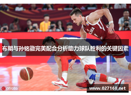 布朗与孙铭徽完美配合分析助力球队胜利的关键因素