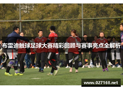 布雷迪触球足球大赛精彩回顾与赛事亮点全解析