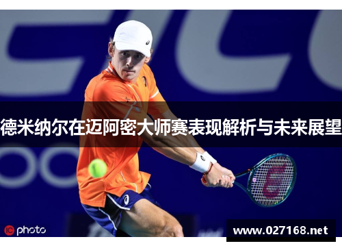 德米纳尔在迈阿密大师赛表现解析与未来展望