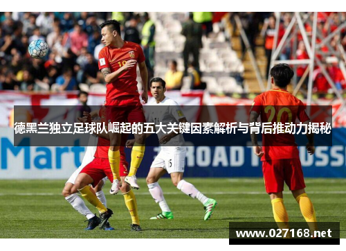 德黑兰独立足球队崛起的五大关键因素解析与背后推动力揭秘