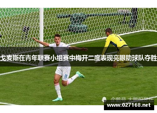 戈麦斯在青年联赛小组赛中梅开二度表现亮眼助球队夺胜