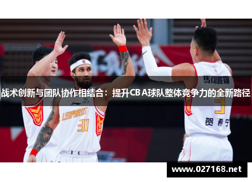 战术创新与团队协作相结合：提升CBA球队整体竞争力的全新路径