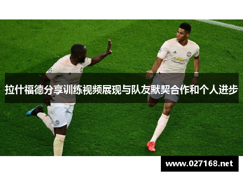 拉什福德分享训练视频展现与队友默契合作和个人进步