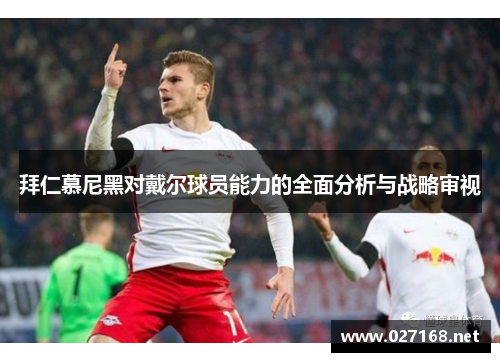 拜仁慕尼黑对戴尔球员能力的全面分析与战略审视