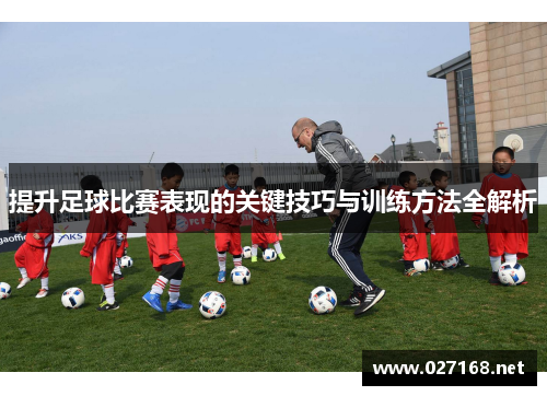 提升足球比赛表现的关键技巧与训练方法全解析