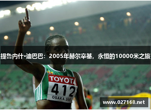 提鲁内什·迪巴巴：2005年赫尔辛基，永恒的10000米之旅