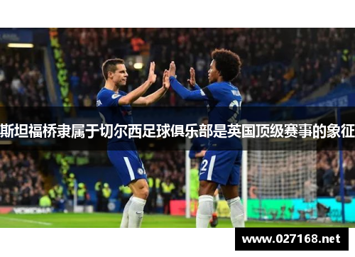 斯坦福桥隶属于切尔西足球俱乐部是英国顶级赛事的象征