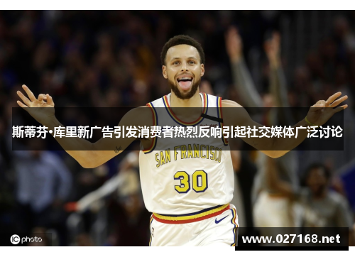 斯蒂芬·库里新广告引发消费者热烈反响引起社交媒体广泛讨论 斯蒂芬·库里新广告引发消费者热烈反响引起社交媒体广泛讨论