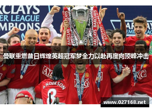 曼联重燃昔日辉煌英超冠军梦全力以赴再度向顶峰冲击 曼联重燃昔日辉煌英超冠军梦全力以赴再度向顶峰冲击