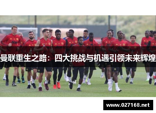 曼联重生之路:四大挑战与机遇引领未来辉煌 曼联重生之路:四大挑战与机遇引领未来辉煌