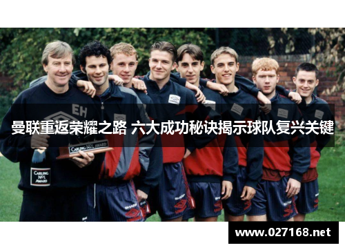 曼联重返荣耀之路 六大成功秘诀揭示球队复兴关键 曼联重返荣耀之路 六大成功秘诀揭示球队复兴关键
