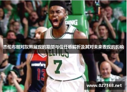 杰伦布朗对灰熊展现的期望与信任感解析及其对未来表现的影响