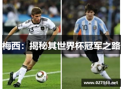 梅西:揭秘其世界杯冠军之路 梅西:揭秘其世界杯冠军之路