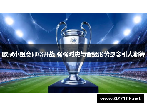 欧冠小组赛即将开战 强强对决与晋级形势悬念引人期待 欧冠小组赛即将开战 强强对决与晋级形势悬念引人期待